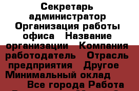 Секретарь-администратор Организация работы офиса › Название организации ­ Компания-работодатель › Отрасль предприятия ­ Другое › Минимальный оклад ­ 34 500 - Все города Работа » Вакансии   . Марий Эл респ.,Йошкар-Ола г.